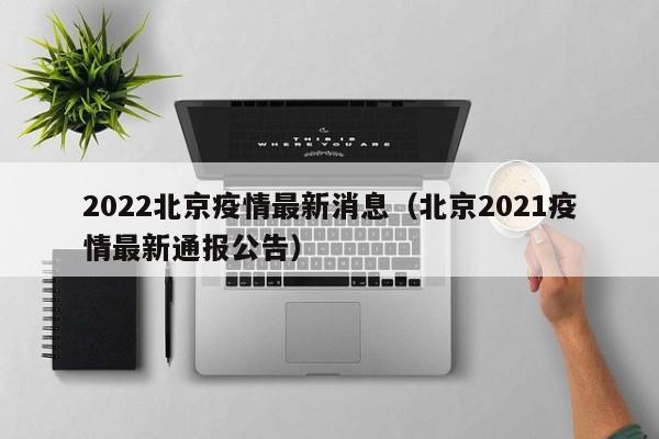 2022北京疫情最新消息（北京2021疫情最新通报公告）
