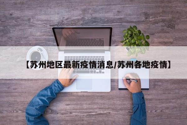 【苏州地区最新疫情消息/苏州各地疫情】