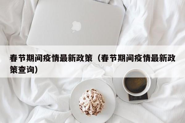 春节期间疫情最新政策（春节期间疫情最新政策查询）