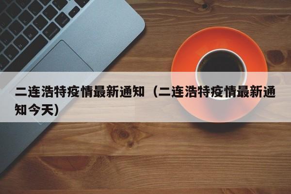 二连浩特疫情最新通知（二连浩特疫情最新通知今天）