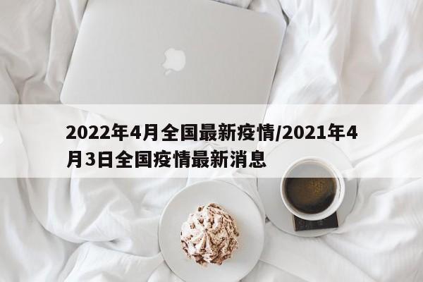 2022年4月全国最新疫情/2021年4月3日全国疫情最新消息
