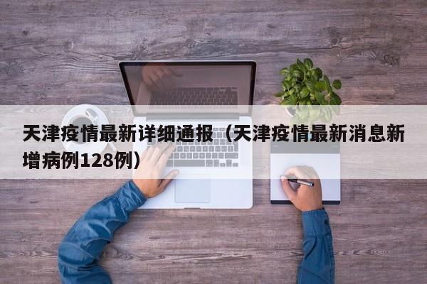 天津疫情最新详细通报（天津疫情最新消息新增病例128例）