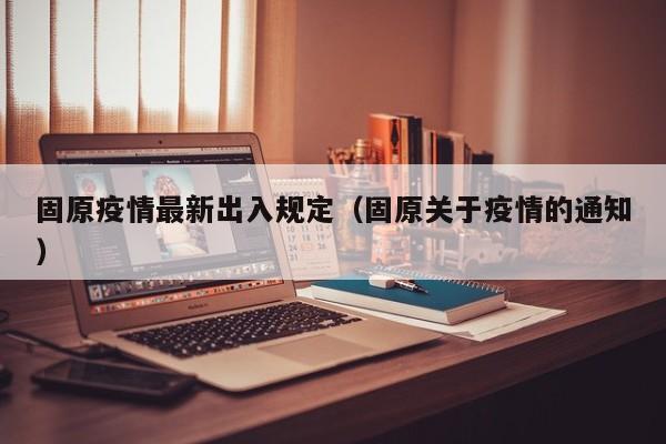 固原疫情最新出入规定（固原关于疫情的通知）