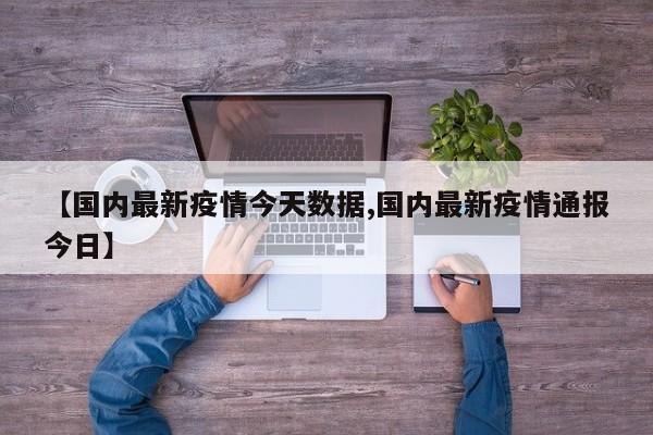 【国内最新疫情今天数据,国内最新疫情通报今日】