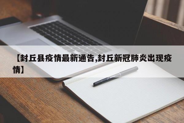 【封丘县疫情最新通告,封丘新冠肺炎出现疫情】